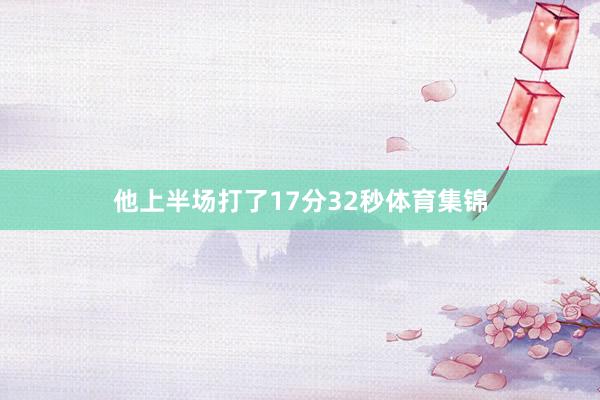 他上半场打了17分32秒体育集锦