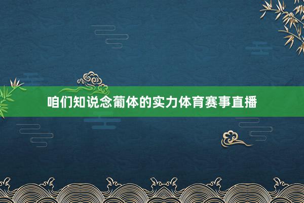 咱们知说念葡体的实力体育赛事直播