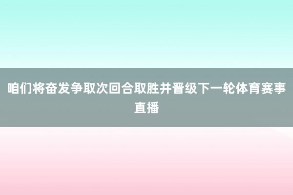 咱们将奋发争取次回合取胜并晋级下一轮体育赛事直播
