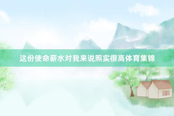 这份使命薪水对我来说照实很高体育集锦