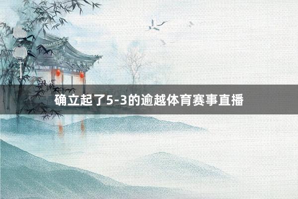 确立起了5-3的逾越体育赛事直播
