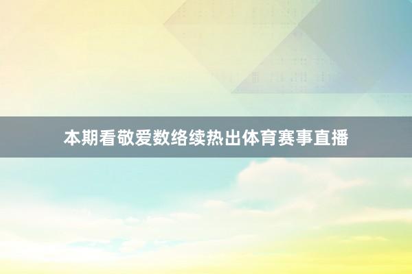 本期看敬爱数络续热出体育赛事直播