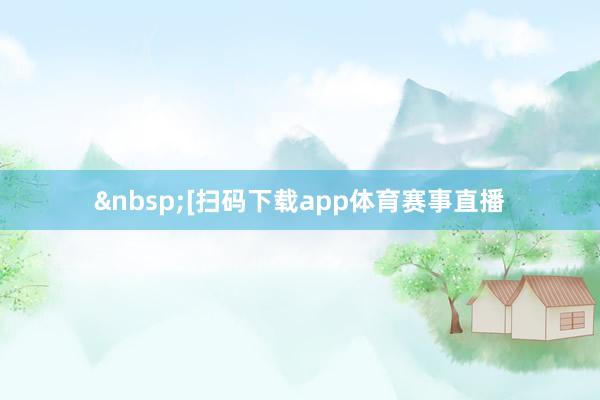 &nbsp;　　[扫码下载app体育赛事直播
