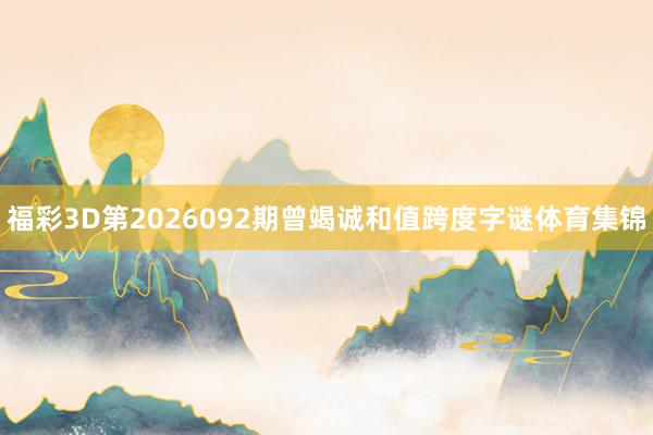 福彩3D第2026092期曾竭诚和值跨度字谜体育集锦