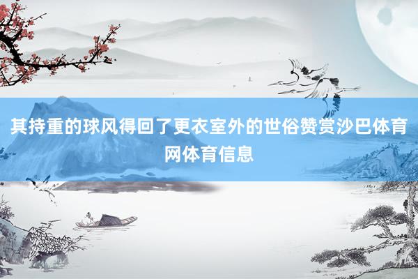 其持重的球风得回了更衣室外的世俗赞赏沙巴体育网体育信息