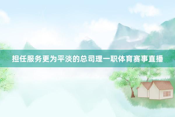 担任服务更为平淡的总司理一职体育赛事直播