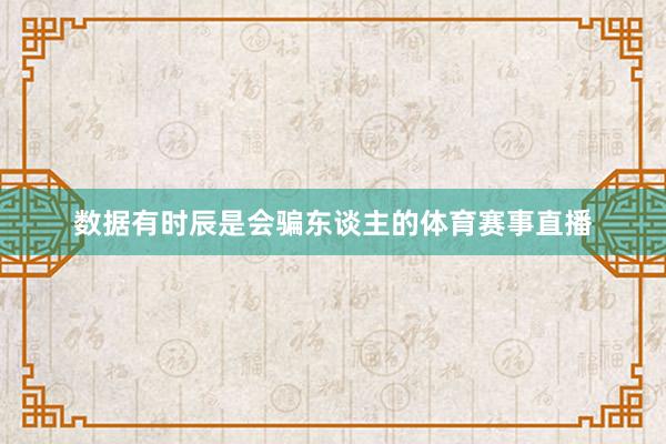数据有时辰是会骗东谈主的体育赛事直播