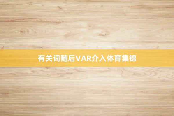 有关词随后VAR介入体育集锦