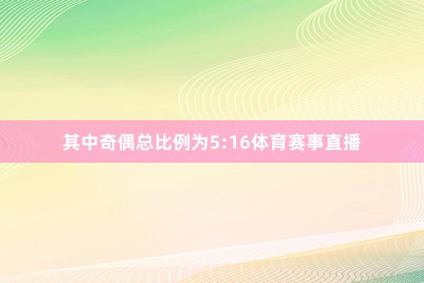 其中奇偶总比例为5:16体育赛事直播