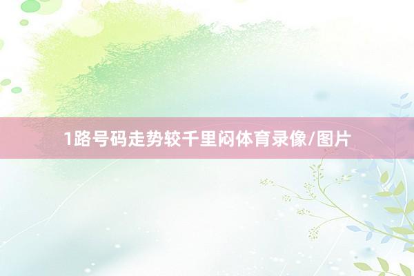 1路号码走势较千里闷体育录像/图片