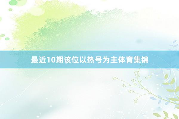 最近10期该位以热号为主体育集锦