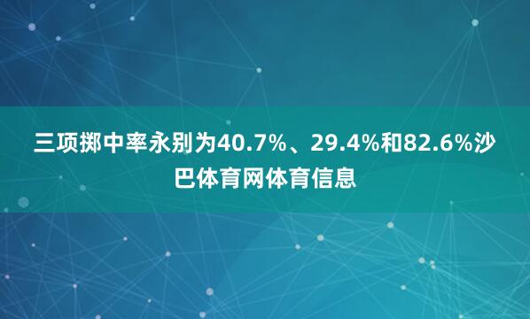 三项掷中率永别为40.7%、29.4%和82.6%沙巴体育网体育信息
