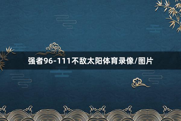 强者96-111不敌太阳体育录像/图片
