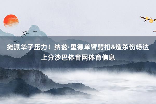 摊派华子压力！纳兹·里德单臂劈扣&造杀伤畅达上分沙巴体育网体育信息