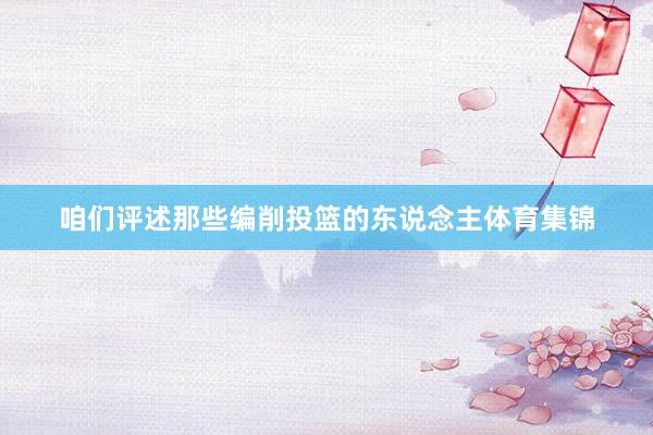 咱们评述那些编削投篮的东说念主体育集锦