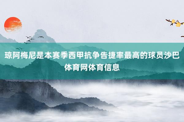 琼阿梅尼是本赛季西甲抗争告捷率最高的球员沙巴体育网体育信息