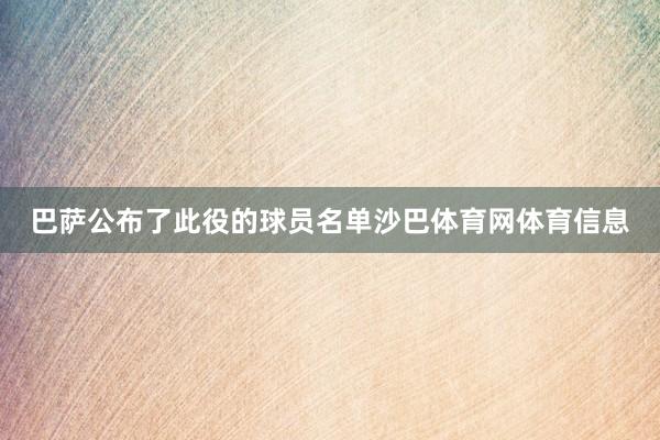 巴萨公布了此役的球员名单沙巴体育网体育信息
