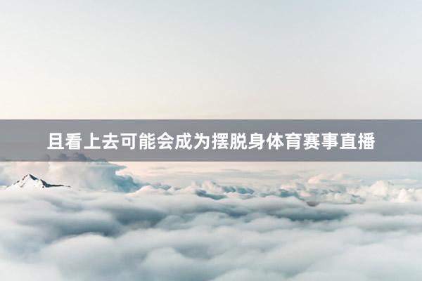 且看上去可能会成为摆脱身体育赛事直播