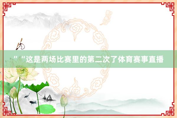 ”“这是两场比赛里的第二次了体育赛事直播