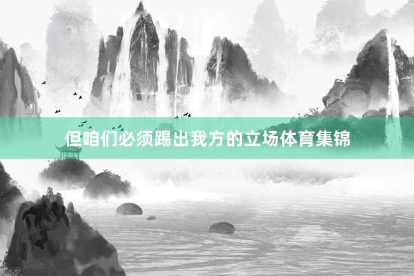 但咱们必须踢出我方的立场体育集锦