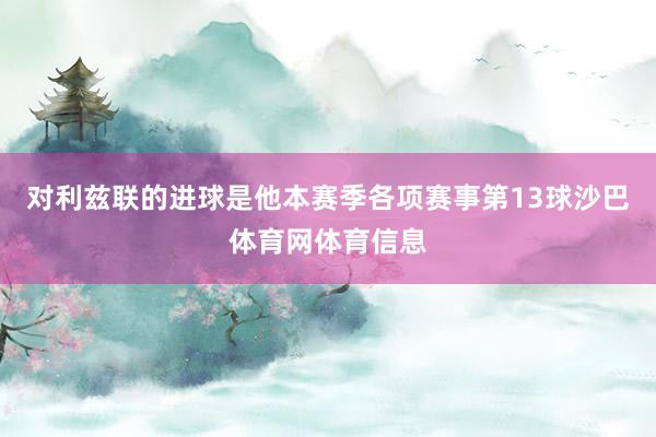 对利兹联的进球是他本赛季各项赛事第13球沙巴体育网体育信息