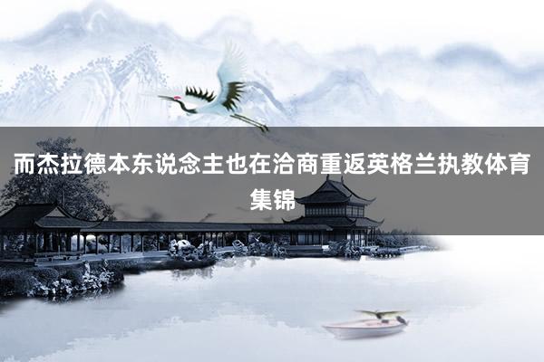 而杰拉德本东说念主也在洽商重返英格兰执教体育集锦