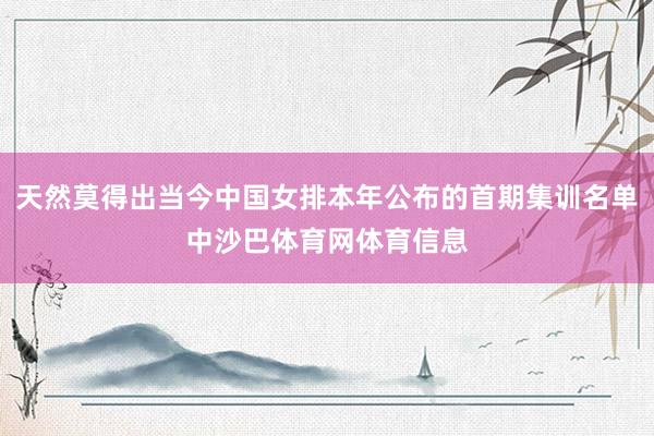 天然莫得出当今中国女排本年公布的首期集训名单中沙巴体育网体育信息