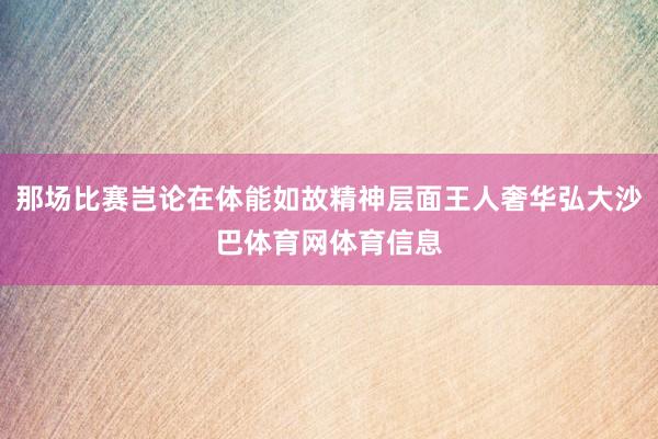 那场比赛岂论在体能如故精神层面王人奢华弘大沙巴体育网体育信息