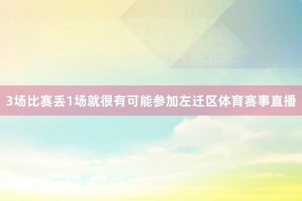 3场比赛丢1场就很有可能参加左迁区体育赛事直播