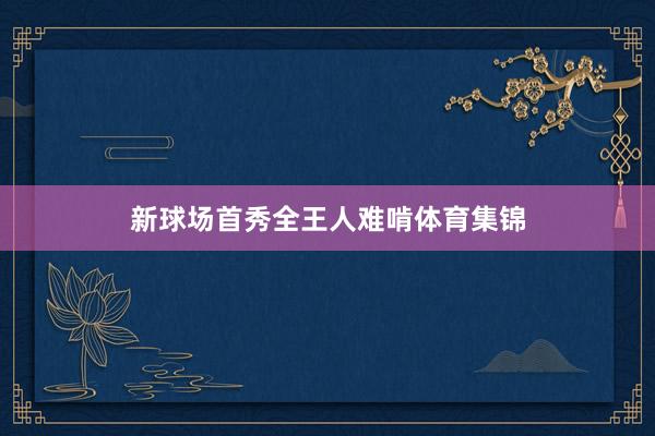 新球场首秀全王人难啃体育集锦