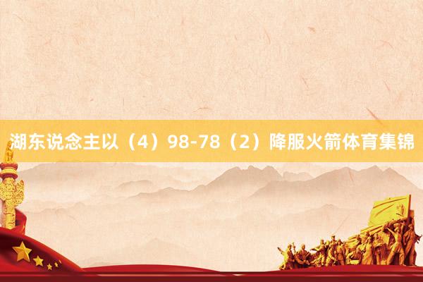 湖东说念主以(4)98-78(2)降服火箭体育集锦