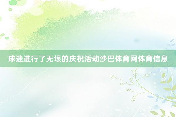 球迷进行了无垠的庆祝活动沙巴体育网体育信息