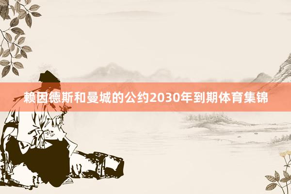 赖因德斯和曼城的公约2030年到期体育集锦