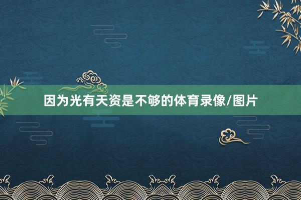 因为光有天资是不够的体育录像/图片