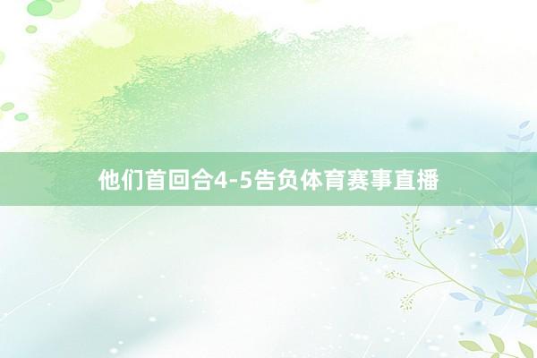 他们首回合4-5告负体育赛事直播