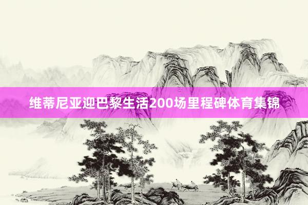 维蒂尼亚迎巴黎生活200场里程碑体育集锦