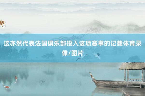 这亦然代表法国俱乐部投入该项赛事的记载体育录像/图片