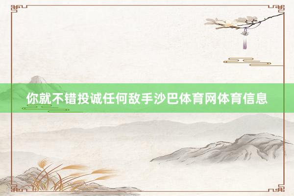 你就不错投诚任何敌手沙巴体育网体育信息