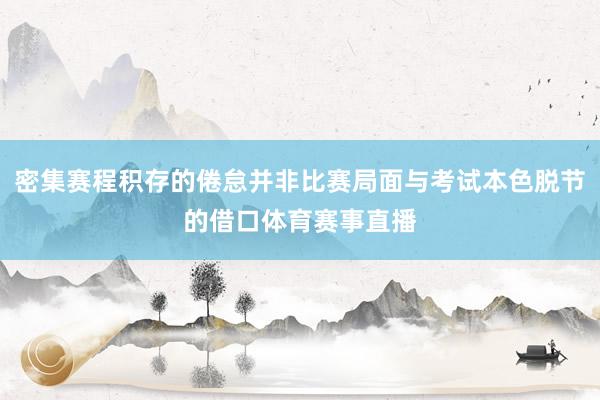 密集赛程积存的倦怠并非比赛局面与考试本色脱节的借口体育赛事直播