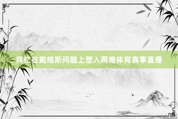 拜仁在戴维斯问题上堕入两难体育赛事直播