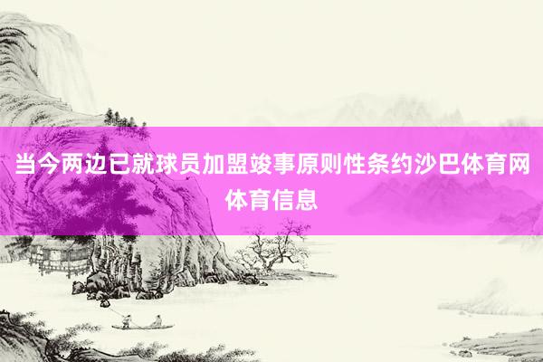 当今两边已就球员加盟竣事原则性条约沙巴体育网体育信息