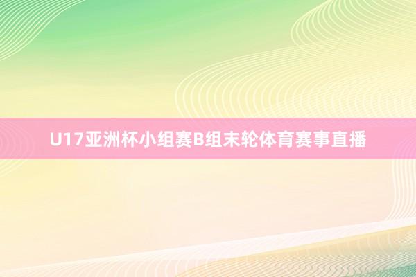 U17亚洲杯小组赛B组末轮体育赛事直播