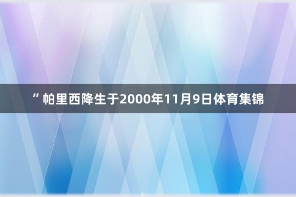 ”帕里西降生于2000年11月9日体育集锦