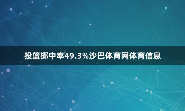 投篮掷中率49.3%沙巴体育网体育信息