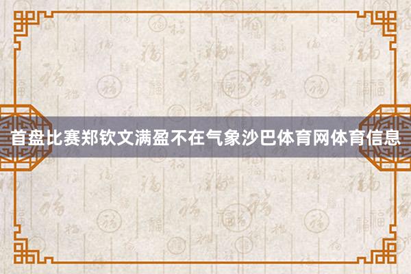 首盘比赛郑钦文满盈不在气象沙巴体育网体育信息