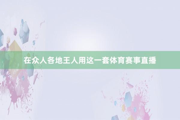在众人各地王人用这一套体育赛事直播