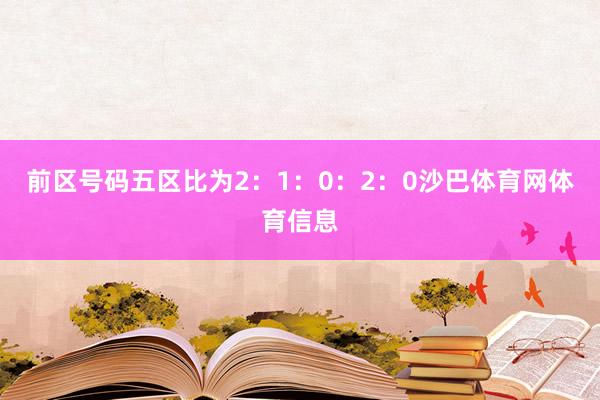 前区号码五区比为2：1：0：2：0沙巴体育网体育信息