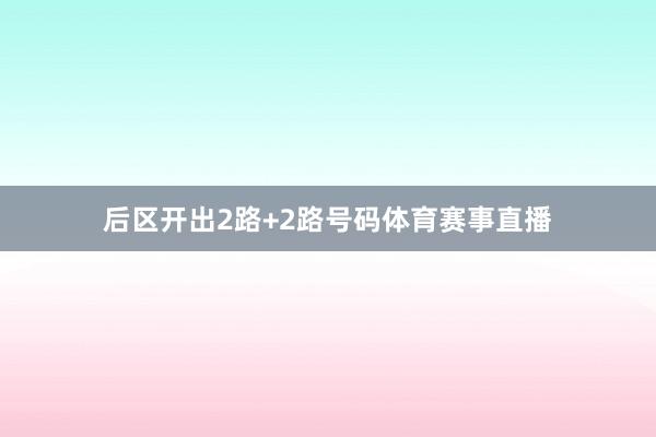 后区开出2路+2路号码体育赛事直播