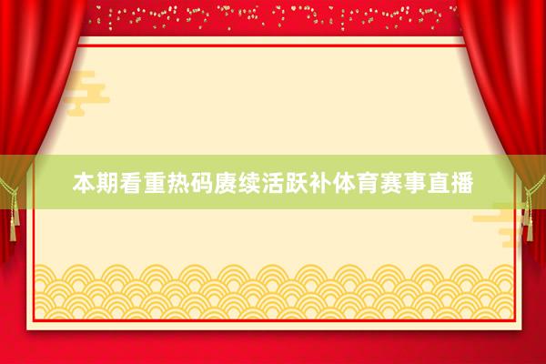 本期看重热码赓续活跃补体育赛事直播