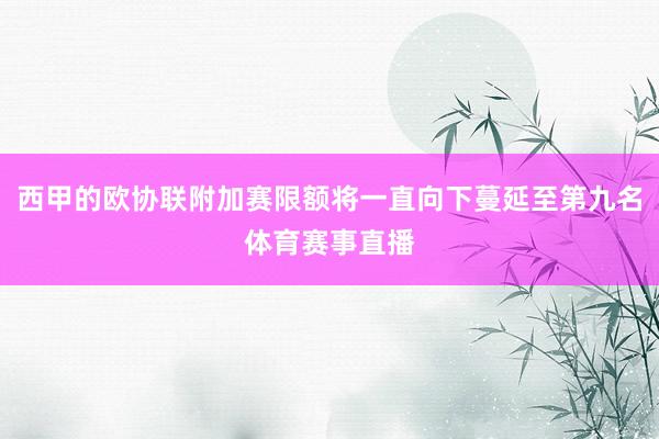 西甲的欧协联附加赛限额将一直向下蔓延至第九名体育赛事直播